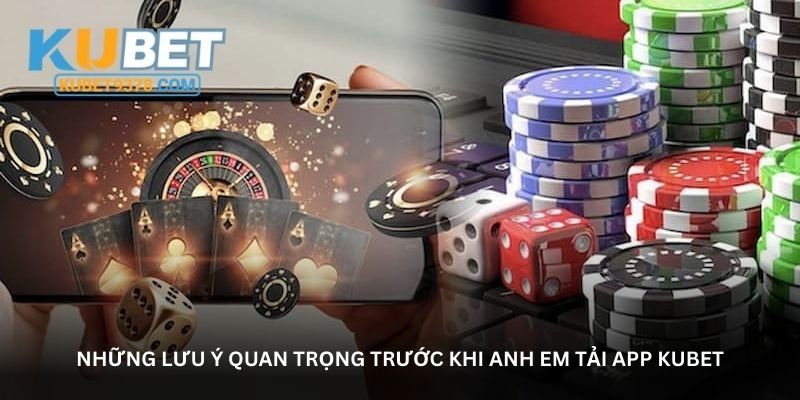 Những lưu ý quan trọng trước khi anh em tải app Kubet