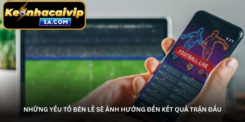 Những yếu tố bên lề sẽ ảnh hưởng đến kết quả trận đấu