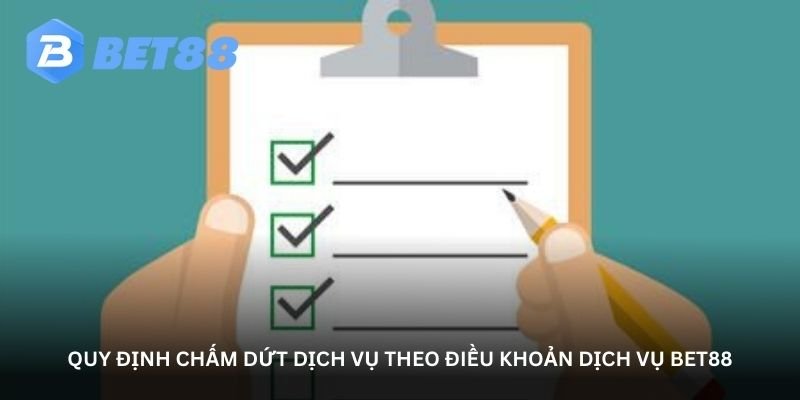 quy dinh cham dut dich vu theo dieu khoan dich vu bet88
