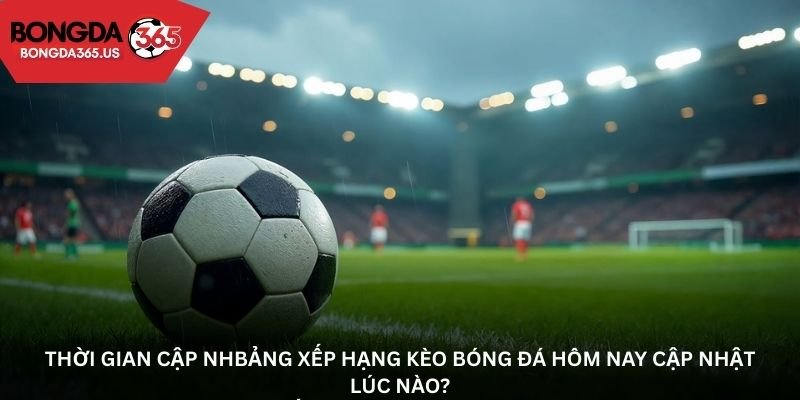 Thời gian cập nhật lịch thi đấu kèo bóng đá trong ngày