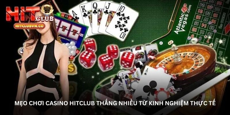 Mẹo chơi Casino Hitclub thắng nhiều từ kinh nghiệm thực tế