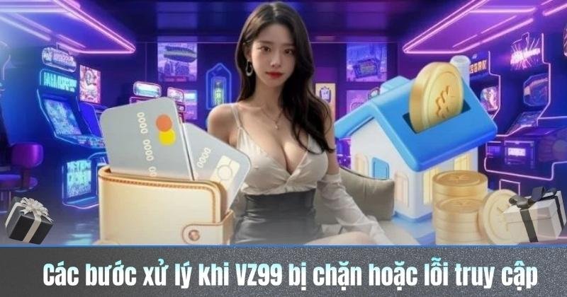 cac buoc xu ly khi vz99 bi chan hoac loi truy cap
