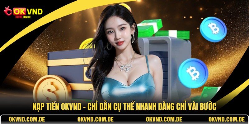 Nạp Tiền OKVND - Chỉ Dẫn Cụ Thể Nhanh Dàng Chỉ Vài Bước