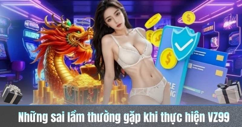 nhung sai lam thuong gap khi thuc hien vz99