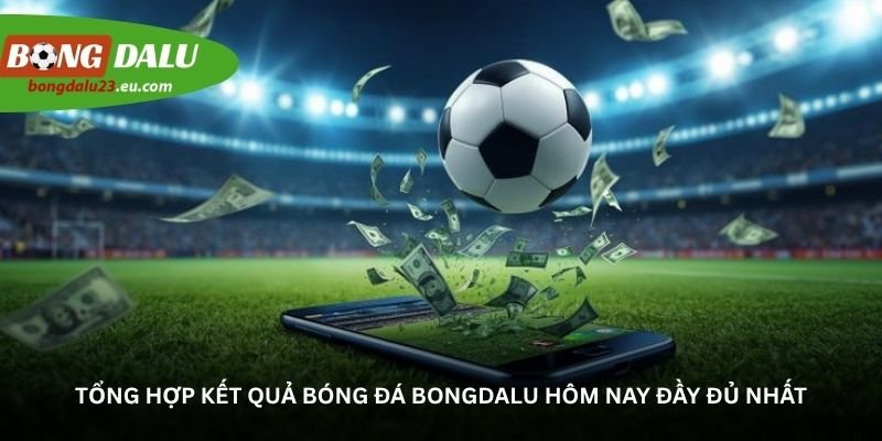 tong hop ket qua bong da bongdalu hom nay day du nhat