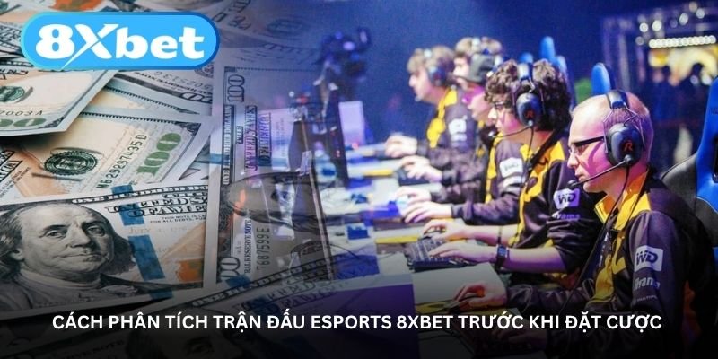 cach phan tich tran dau esports 8xbet truoc khi dat cuoc