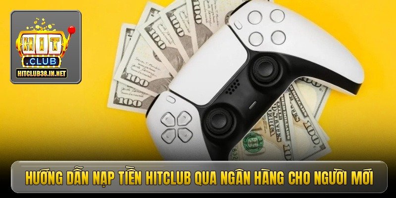 Hướng dẫn nạp tiền Hitclub qua ngân hàng cho người mới