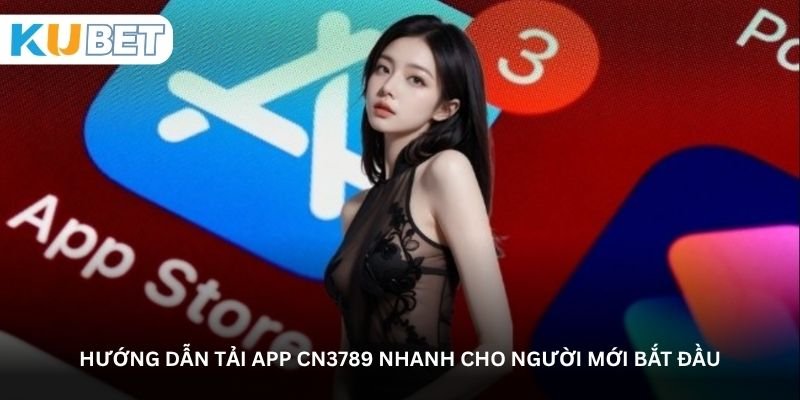 Hướng dẫn tải app CN3789 nhanh cho người mới bắt đầu
