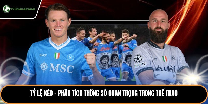 Tỷ Lệ Kèo - Phân Tích Thông Số Quan Trọng Trong Thể Thao