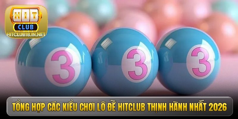 tong hop cac kieu choi lo de hitclub thinh hanh nhat 2026