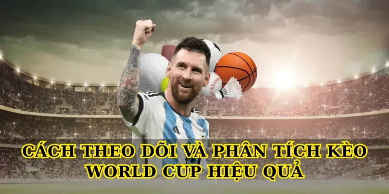 Cách theo dõi và phân tích kèo world cup hiệu quả