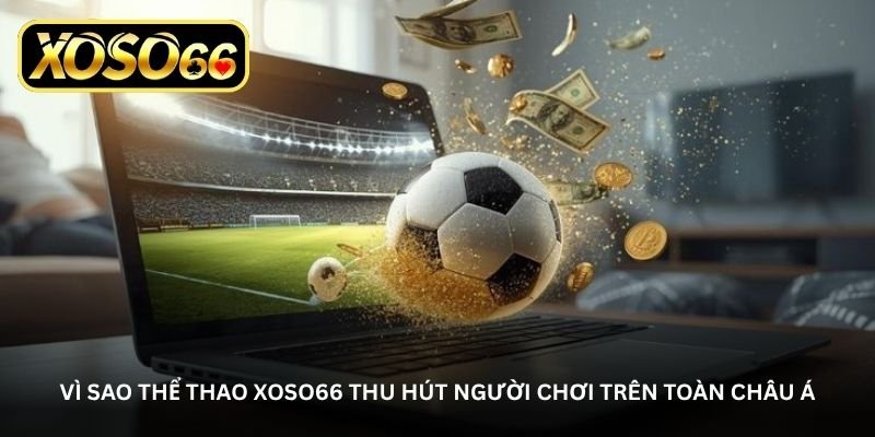 vi sao the thao xoso66 thu hut nguoi choi tren toan chau a