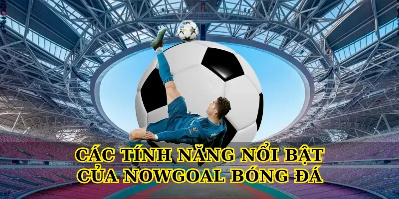 cac tinh nang noi bat cua nowgoal bong da