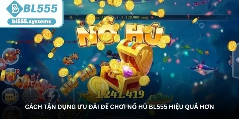 cach tan dung uu dai de choi no hu bl555 hieu qua hon