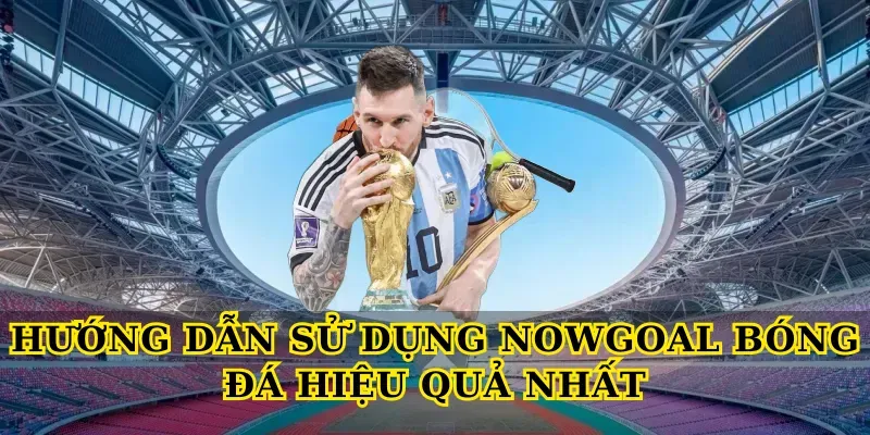 huong dan su dung nowgoal bong da hieu qua nhat