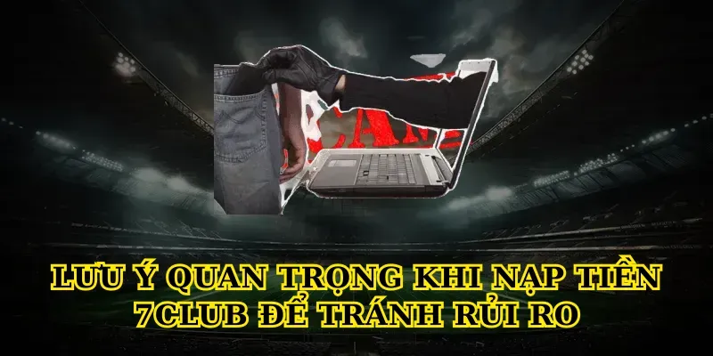 luu y quan trong khi nap tien 7club de tranh rui ro
