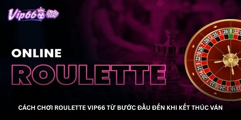 cach choi roulette vip66 tu buoc dau den khi ket thuc van