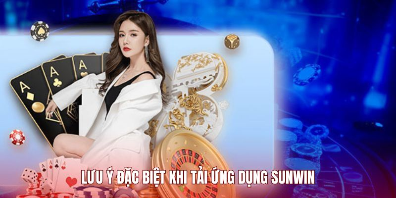 Những lưu ý khi tải app Sunwin để cài đặt thuận lợi